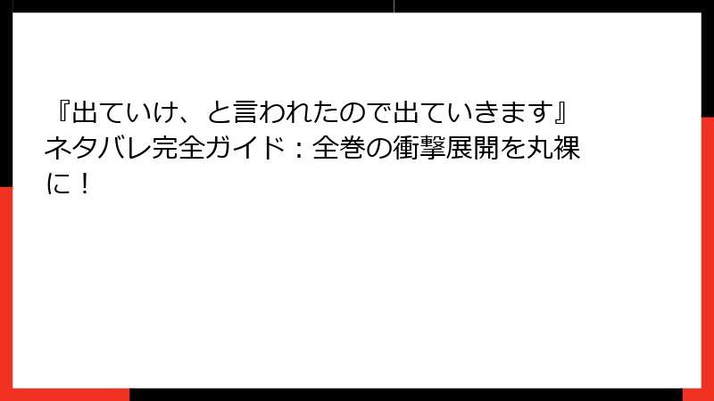 『出ていけ、と言われたので出ていきます』ネタバレ完全ガイド：全巻の衝撃展開を丸裸に！