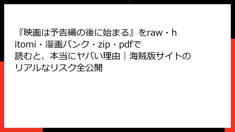 『映画は予告編の後に始まる』をraw・hitomi・漫画バンク・zip・pdfで読むと、本当にヤバい理由｜海賊版サイトのリアルなリスク全公開