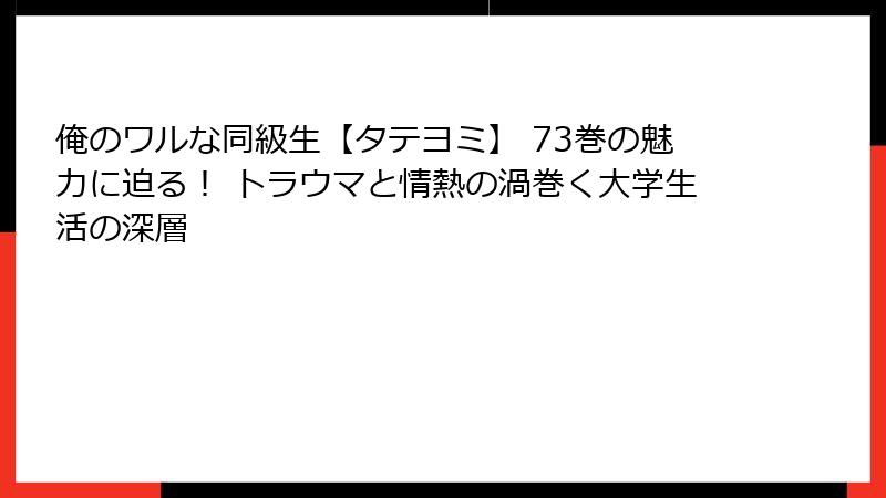 俺のワルな同級生【タテヨミ】 73巻の魅力に迫る！ トラウマと情熱の渦巻く大学生活の深層