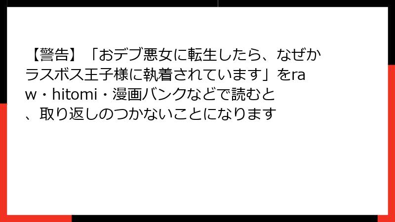 【警告】「おデブ悪女に転生したら、なぜかラスボス王子様に執着されています」をraw・hitomi・漫画バンクなどで読むと、取り返しのつかないことになります