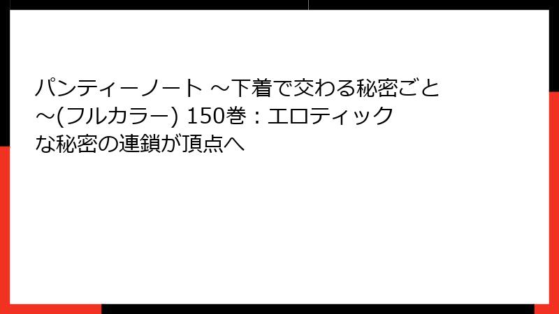 パンティーノート ～下着で交わる秘密ごと～(フルカラー) 150巻：エロティックな秘密の連鎖が頂点へ