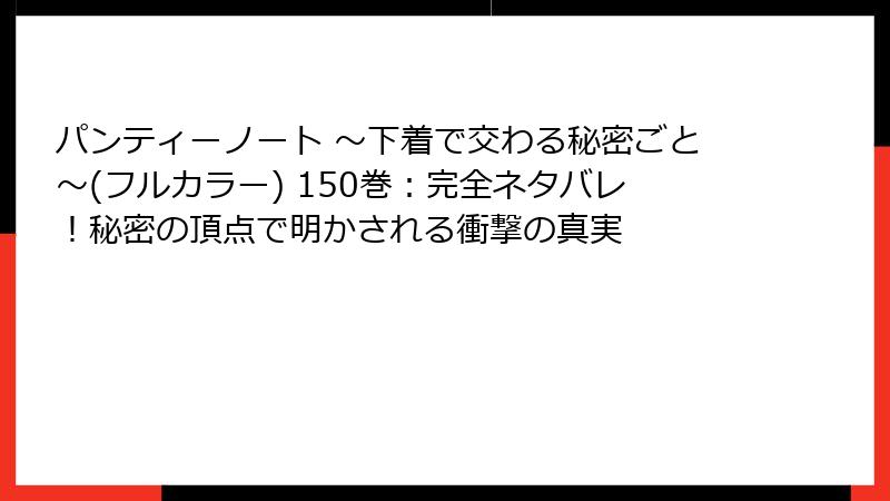 パンティーノート ～下着で交わる秘密ごと～(フルカラー) 150巻：完全ネタバレ！秘密の頂点で明かされる衝撃の真実