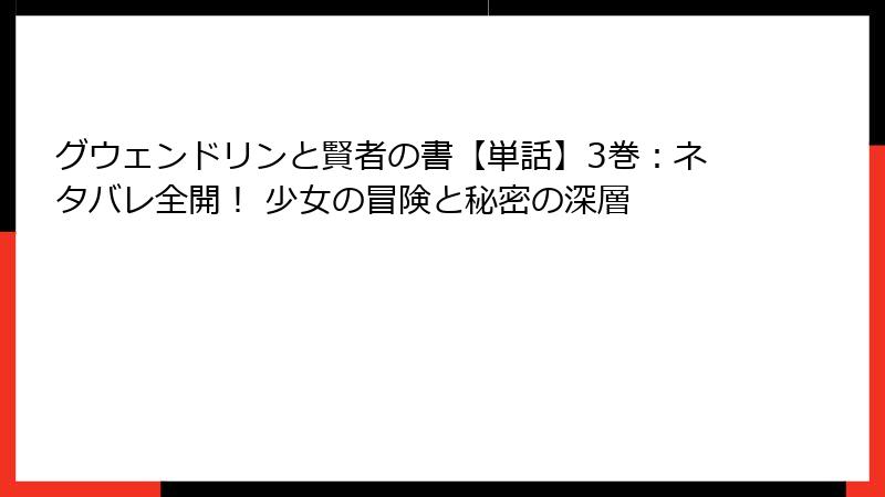 グウェンドリンと賢者の書【単話】3巻：ネタバレ全開！ 少女の冒険と秘密の深層