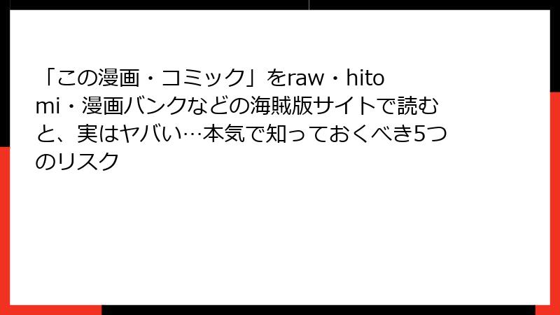 「この漫画・コミック」をraw・hitomi・漫画バンクなどの海賊版サイトで読むと、実はヤバい…本気で知っておくべき5つのリスク
