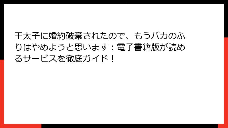 王太子に婚約破棄されたので、もうバカのふりはやめようと思います：電子書籍版が読めるサービスを徹底ガイド！