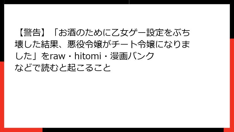 【警告】「お酒のために乙女ゲー設定をぶち壊した結果、悪役令嬢がチート令嬢になりました」をraw・hitomi・漫画バンクなどで読むと起こること