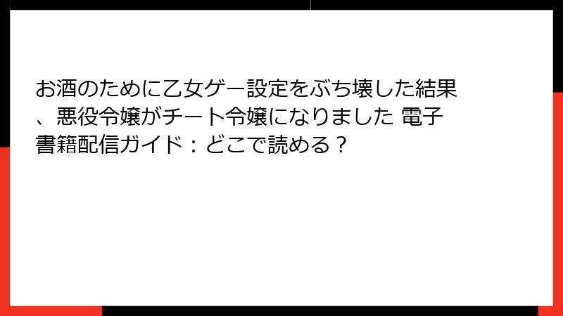 お酒のために乙女ゲー設定をぶち壊した結果、悪役令嬢がチート令嬢になりました 電子書籍配信ガイド：どこで読める？