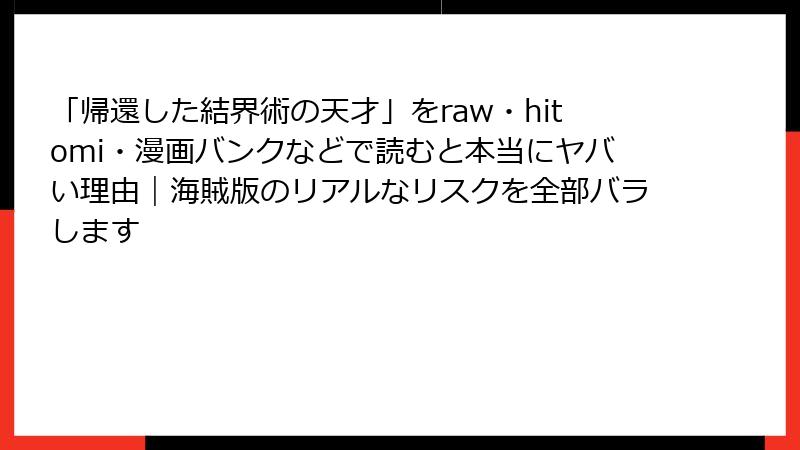 「帰還した結界術の天才」をraw・hitomi・漫画バンクなどで読むと本当にヤバい理由｜海賊版のリアルなリスクを全部バラします
