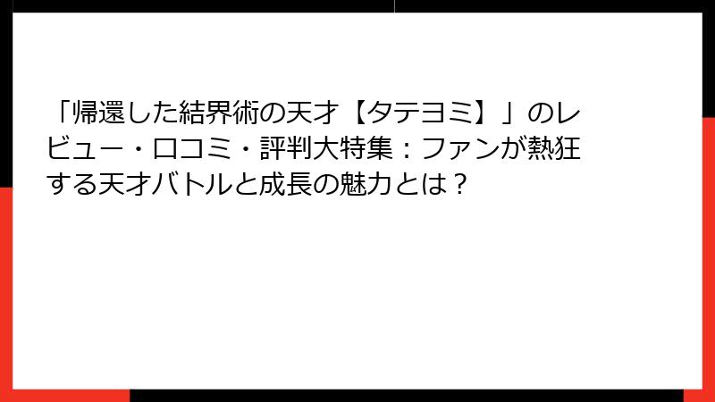 「帰還した結界術の天才【タテヨミ】」のレビュー・口コミ・評判大特集：ファンが熱狂する天才バトルと成長の魅力とは？