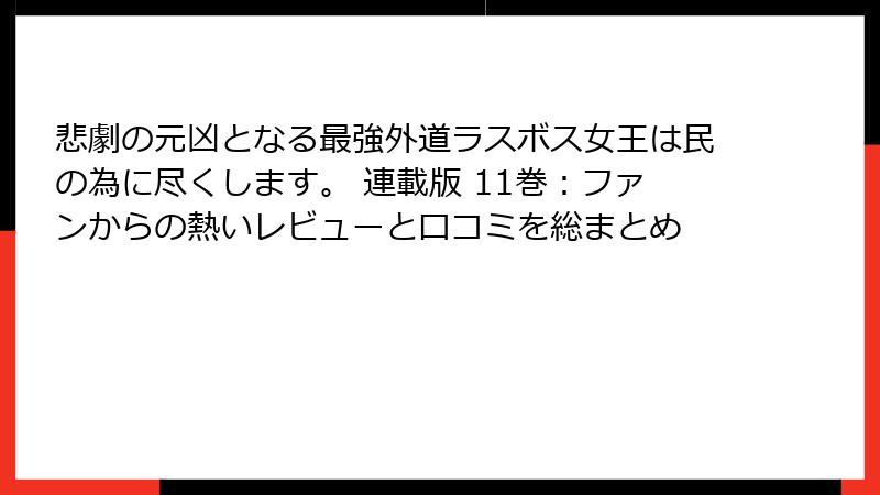 悲劇の元凶となる最強外道ラスボス女王は民の為に尽くします。 連載版 11巻：ファンからの熱いレビューと口コミを総まとめ