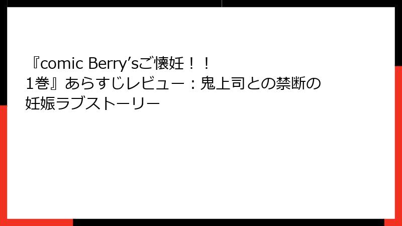 『comic Berry’sご懐妊！！ 1巻』あらすじレビュー：鬼上司との禁断の妊娠ラブストーリー