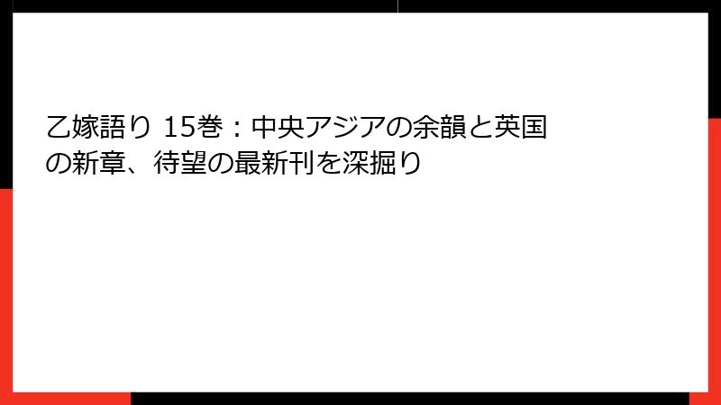 乙嫁語り 15巻：中央アジアの余韻と英国の新章、待望の最新刊を深掘り
