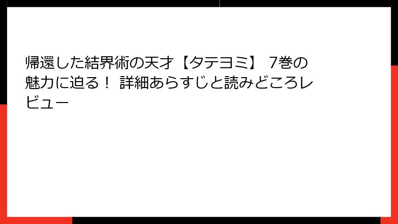 帰還した結界術の天才【タテヨミ】 7巻の魅力に迫る！ 詳細あらすじと読みどころレビュー