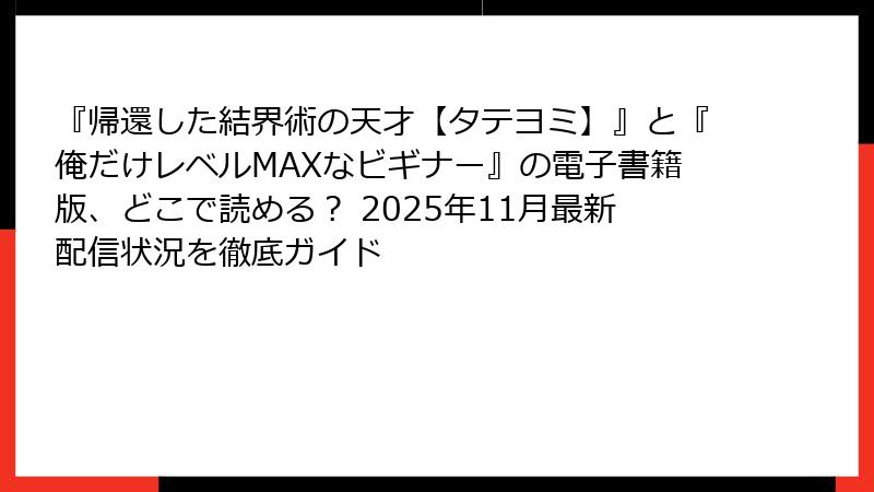『帰還した結界術の天才【タテヨミ】』と『俺だけレベルMAXなビギナー』の電子書籍版、どこで読める？ 2025年11月最新配信状況を徹底ガイド