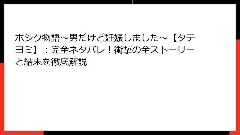 ホシク物語～男だけど妊娠しました～【タテヨミ】：完全ネタバレ！衝撃の全ストーリーと結末を徹底解説