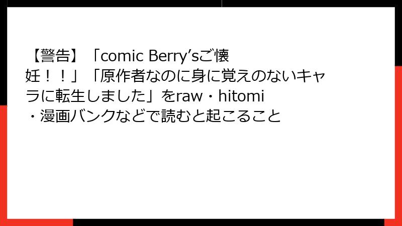 【警告】「comic Berry’sご懐妊！！」「原作者なのに身に覚えのないキャラに転生しました」をraw・hitomi・漫画バンクなどで読むと起こること