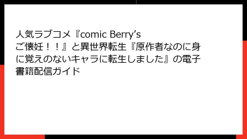 人気ラブコメ『comic Berry’sご懐妊！！』と異世界転生『原作者なのに身に覚えのないキャラに転生しました』の電子書籍配信ガイド