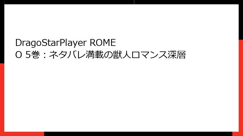 DragoStarPlayer ROMEO 5巻：ネタバレ満載の獣人ロマンス深層