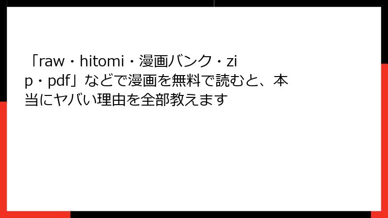 「raw・hitomi・漫画バンク・zip・pdf」などで漫画を無料で読むと、本当にヤバい理由を全部教えます