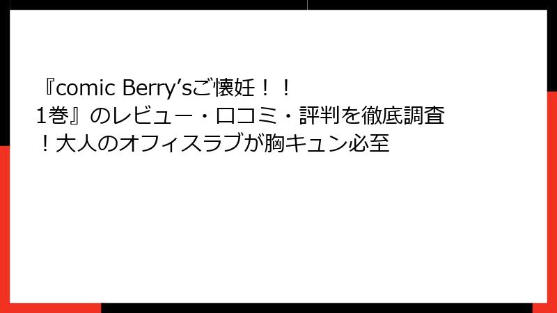 『comic Berry’sご懐妊！！ 1巻』のレビュー・口コミ・評判を徹底調査！大人のオフィスラブが胸キュン必至