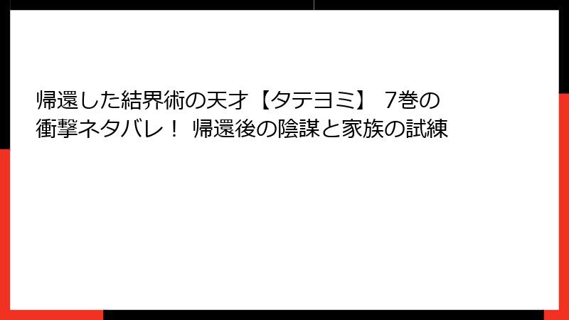 帰還した結界術の天才【タテヨミ】 7巻の衝撃ネタバレ！ 帰還後の陰謀と家族の試練
