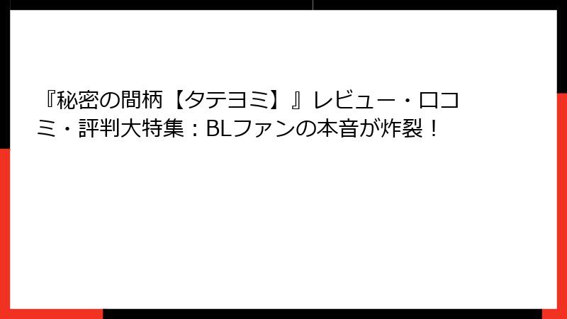 『秘密の間柄【タテヨミ】』レビュー・口コミ・評判大特集：BLファンの本音が炸裂！