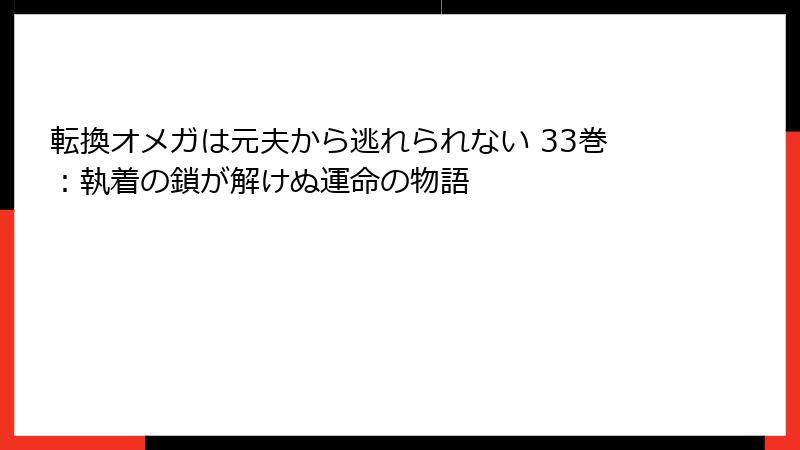 転換オメガは元夫から逃れられない 33巻：執着の鎖が解けぬ運命の物語