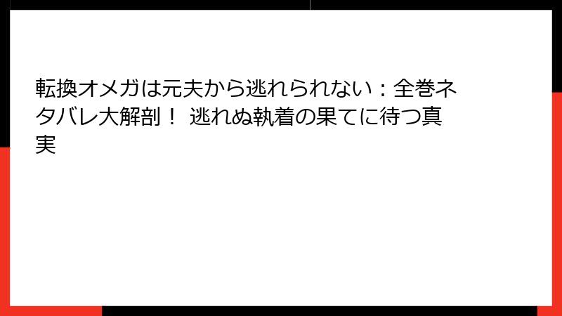 転換オメガは元夫から逃れられない：全巻ネタバレ大解剖！ 逃れぬ執着の果てに待つ真実