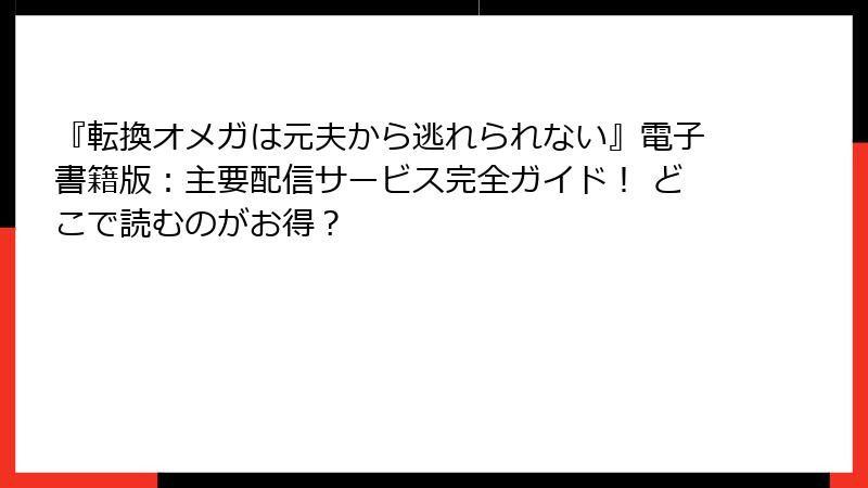 『転換オメガは元夫から逃れられない』電子書籍版：主要配信サービス完全ガイド！ どこで読むのがお得？