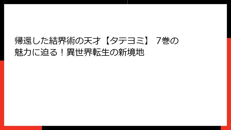 帰還した結界術の天才【タテヨミ】 7巻の魅力に迫る！異世界転生の新境地