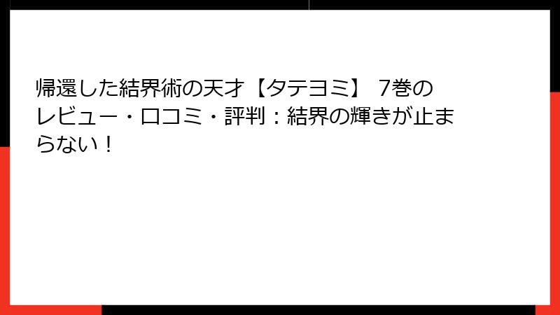 帰還した結界術の天才【タテヨミ】 7巻のレビュー・口コミ・評判：結界の輝きが止まらない！