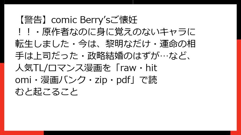 【警告】comic Berry’sご懐妊！！・原作者なのに身に覚えのないキャラに転生しました・今は、黎明なだけ・運命の相手は上司だった・政略結婚のはずが…など、人気TL/ロマンス漫画を「raw・hitomi・漫画バンク・zip・pdf」で読むと起こること