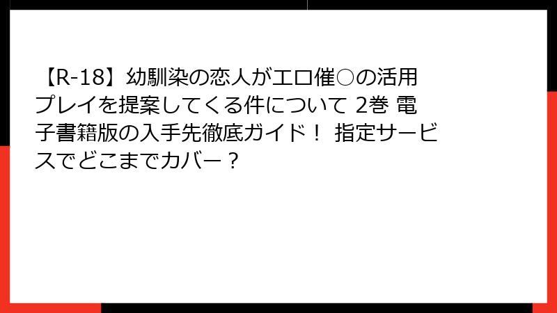 【R-18】幼馴染の恋人がエロ催○の活用プレイを提案してくる件について 2巻 電子書籍版の入手先徹底ガイド！ 指定サービスでどこまでカバー？