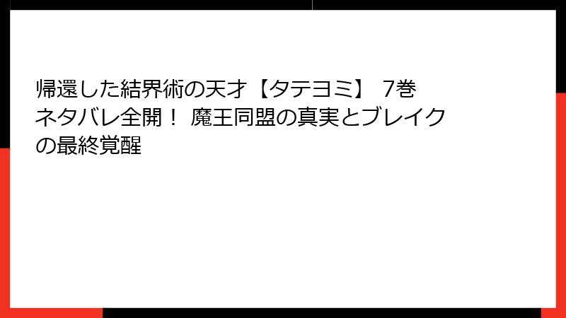 帰還した結界術の天才【タテヨミ】 7巻 ネタバレ全開！ 魔王同盟の真実とブレイクの最終覚醒