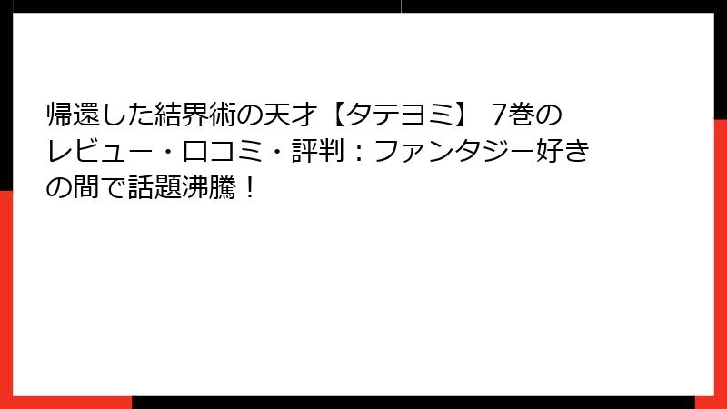 帰還した結界術の天才【タテヨミ】 7巻のレビュー・口コミ・評判：ファンタジー好きの間で話題沸騰！