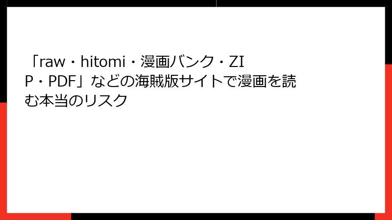 「raw・hitomi・漫画バンク・ZIP・PDF」などの海賊版サイトで漫画を読む本当のリスク