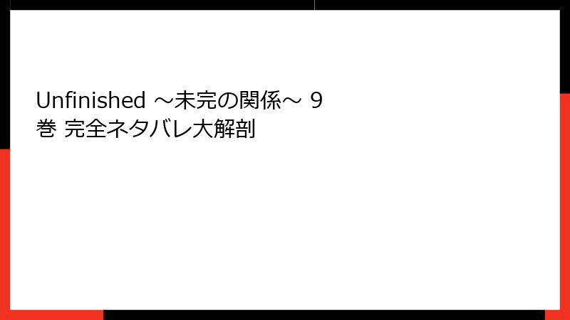Unfinished ～未完の関係～ 9巻 完全ネタバレ大解剖