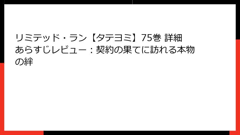 リミテッド・ラン【タテヨミ】75巻 詳細あらすじレビュー：契約の果てに訪れる本物の絆