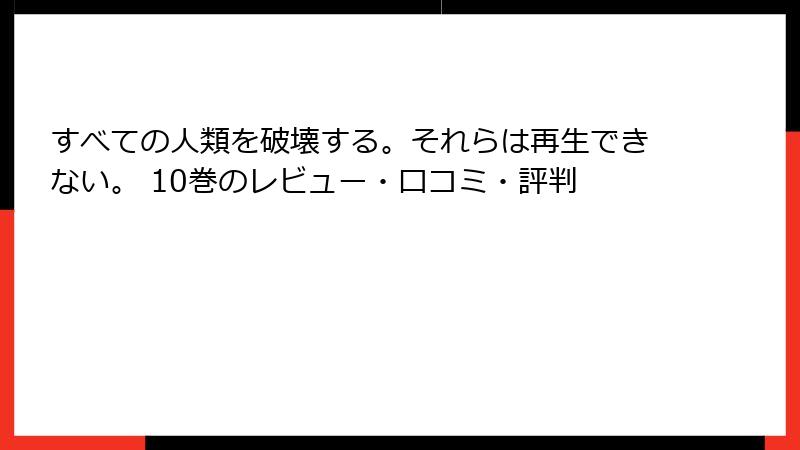 すべての人類を破壊する。それらは再生できない。 10巻のレビュー・口コミ・評判