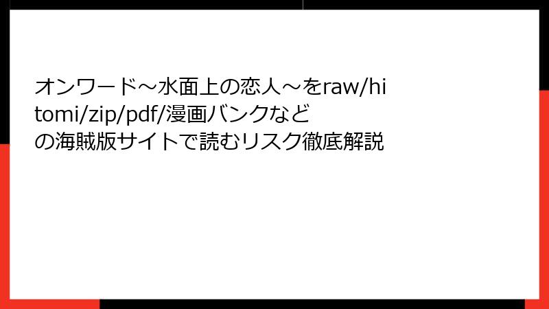 オンワード～水面上の恋人～をraw/hitomi/zip/pdf/漫画バンクなどの海賊版サイトで読むリスク徹底解説