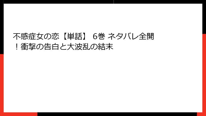 不感症女の恋【単話】 6巻 ネタバレ全開！衝撃の告白と大波乱の結末