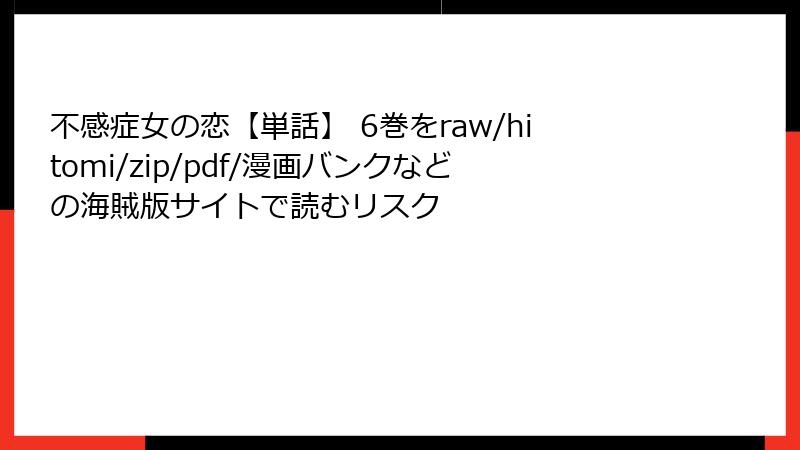 不感症女の恋【単話】 6巻をraw/hitomi/zip/pdf/漫画バンクなどの海賊版サイトで読むリスク