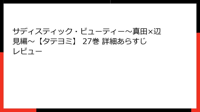 サディスティック・ビューティー～真田×辺見編～【タテヨミ】 27巻 詳細あらすじレビュー