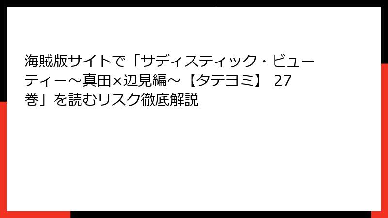 海賊版サイトで「サディスティック・ビューティー～真田×辺見編～【タテヨミ】 27巻」を読むリスク徹底解説