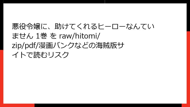 悪役令嬢に、助けてくれるヒーローなんていません 1巻 を raw/hitomi/zip/pdf/漫画バンクなどの海賊版サイトで読むリスク