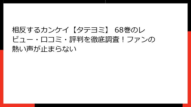 相反するカンケイ【タテヨミ】 68巻のレビュー・口コミ・評判を徹底調査！ファンの熱い声が止まらない