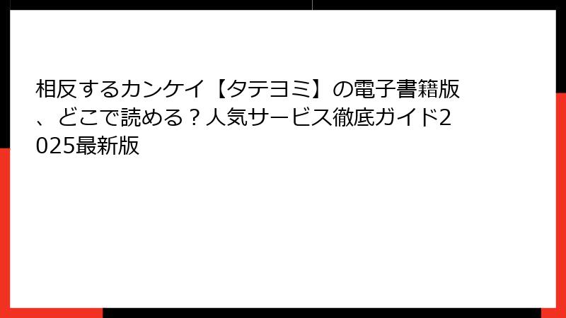 相反するカンケイ【タテヨミ】の電子書籍版、どこで読める？人気サービス徹底ガイド2025最新版