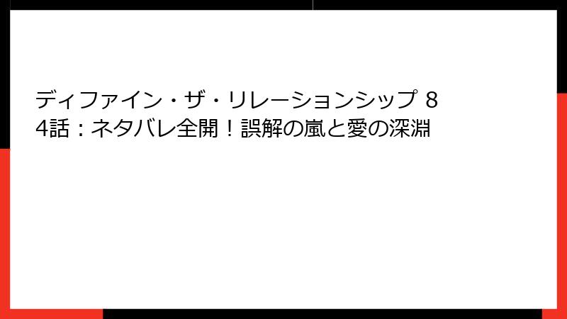 ディファイン・ザ・リレーションシップ 84話：ネタバレ全開！誤解の嵐と愛の深淵