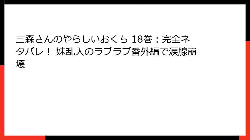 三森さんのやらしいおくち 18巻：完全ネタバレ！ 妹乱入のラブラブ番外編で涙腺崩壊