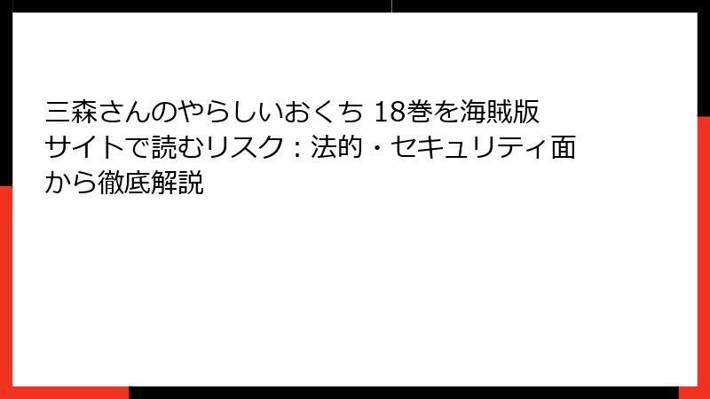 三森さんのやらしいおくち 18巻を海賊版サイトで読むリスク：法的・セキュリティ面から徹底解説